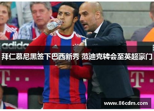 拜仁慕尼黑签下巴西新秀 范迪克转会至英超豪门