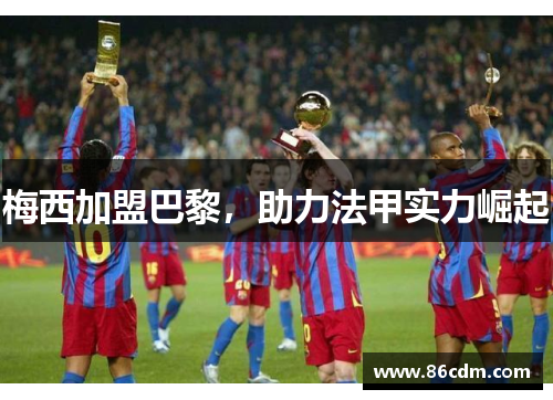 梅西加盟巴黎，助力法甲实力崛起