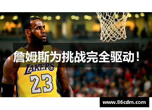 詹姆斯为挑战完全驱动！